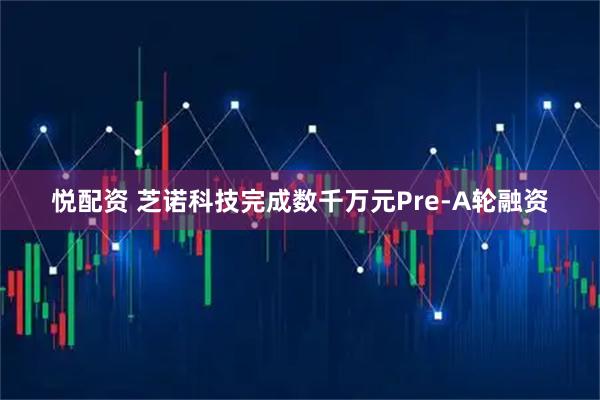悦配资 芝诺科技完成数千万元Pre-A轮融资