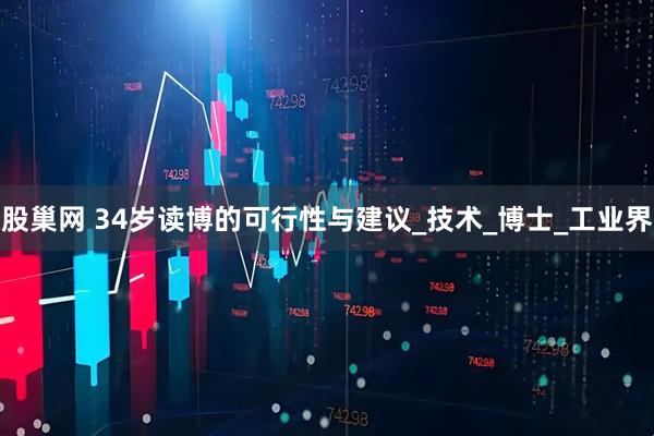 股巢网 34岁读博的可行性与建议_技术_博士_工业界