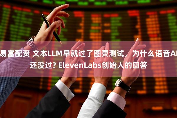 易富配资 文本LLM早就过了图灵测试，为什么语音AI还没过? ElevenLabs创始人的回答