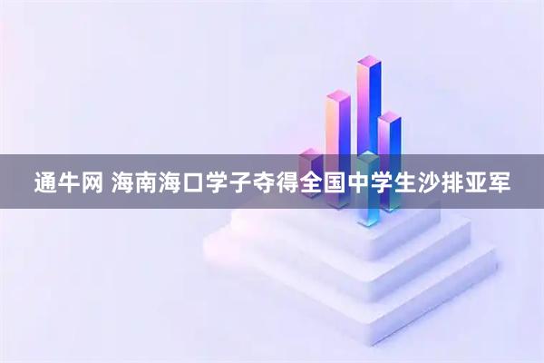通牛网 海南海口学子夺得全国中学生沙排亚军
