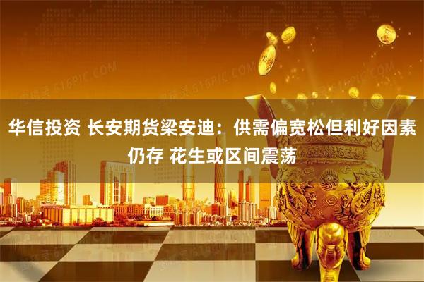华信投资 长安期货梁安迪：供需偏宽松但利好因素仍存 花生或区间震荡