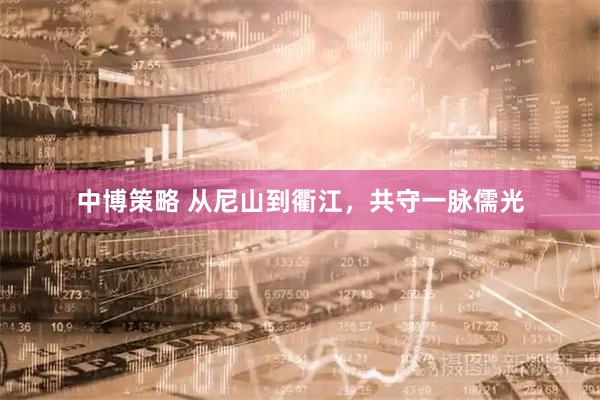 中博策略 从尼山到衢江，共守一脉儒光