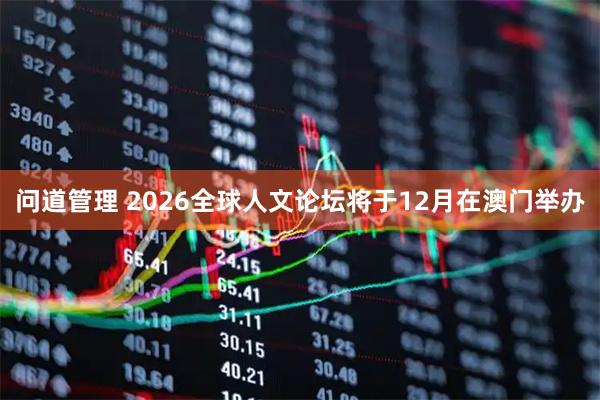 问道管理 2026全球人文论坛将于12月在澳门举办
