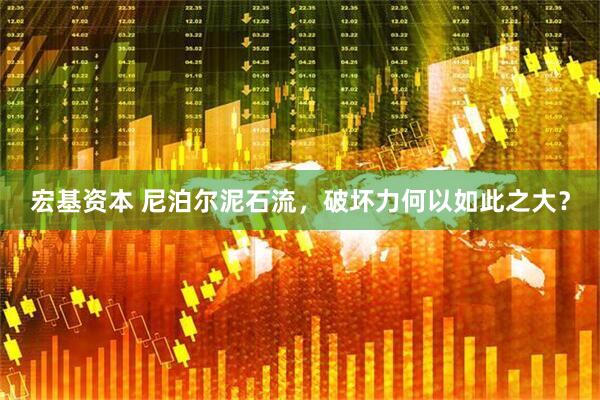 宏基资本 尼泊尔泥石流，破坏力何以如此之大？